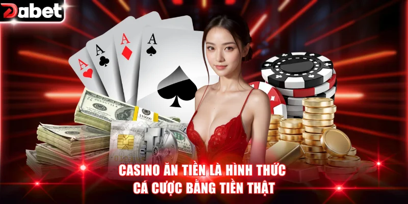Casino Ăn Tiền Là Gì? Top 4+ Game Casino HOT Nhất Năm 2026 2 Casino ăn tiền là hình thức cá cược bằng tiền thật