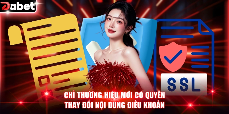 Chính Sách Bảo Mật DABET Cam Kết An Toàn Dữ Liệu 100% 2 Chỉ thương hiệu mới có quyền thay đổi nội dung điều khoản