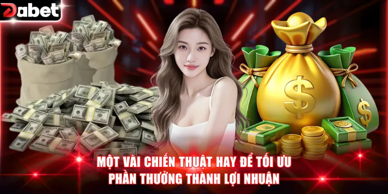 Khuyến Mãi Tân Thủ - Tổng Hợp Ưu Đãi Mới Tại DABET 4 Một vài chiến thuật hay để tối ưu phần thưởng thành lợi nhuận