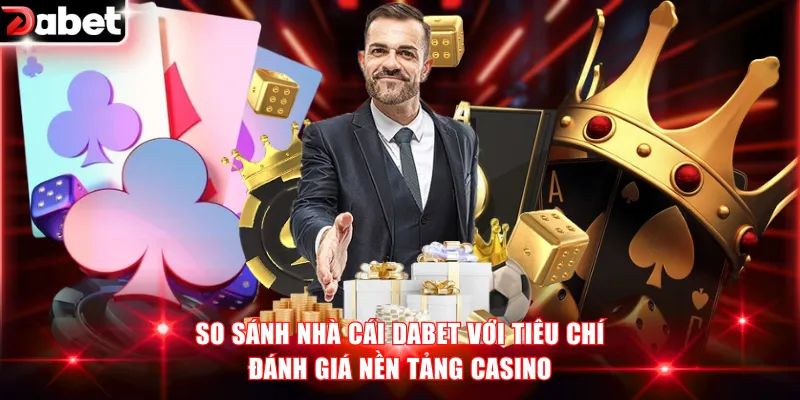 So sánh nhà cái DABET với tiêu chí đánh giá nền tảng casino