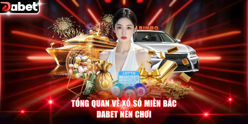Tổng quan về xổ số miền Bắc DABET nên chơi