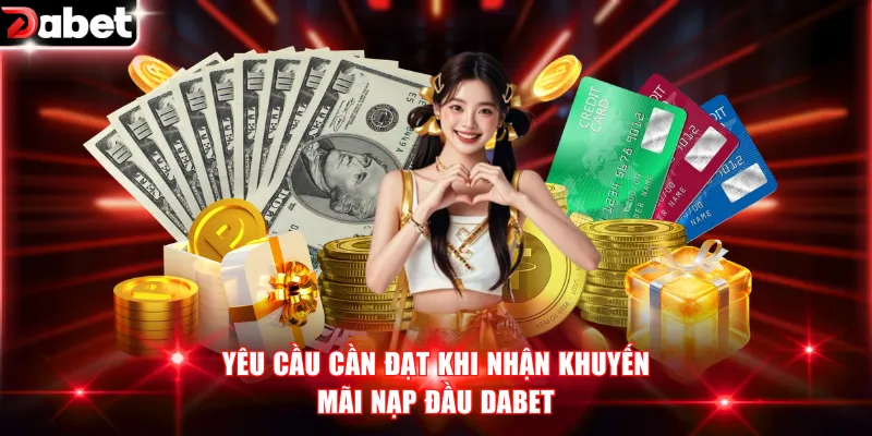 Khuyến Mãi Nạp Đầu DABET - Cơ Hội Nhận Thưởng Tới 100% 2 Yêu cầu cần đạt khi nhận khuyến mãi nạp đầu DABET
